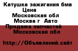 Катушка зажигания бмв › Цена ­ 1 000 - Московская обл., Москва г. Авто » Продажа запчастей   . Московская обл.